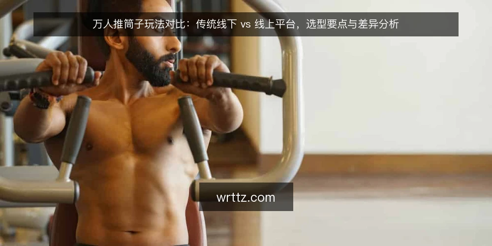 万人推筒子玩法对比:传统线下 vs 线上平台,选型要点与差异分析 — 明确需求:先界定你的使用场景 配图