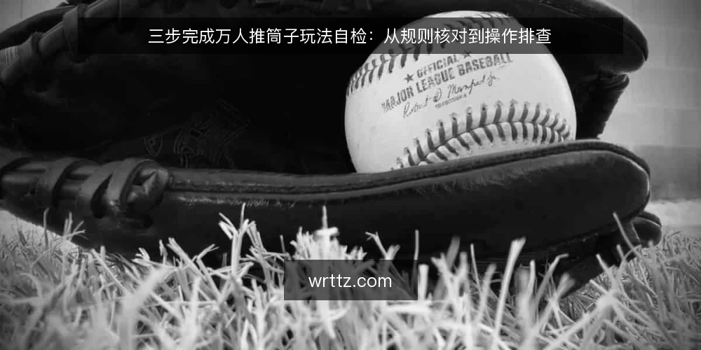 三步完成万人推筒子玩法自检:从规则核对到操作排查 — 为什么现在要做一次玩法自检 配图