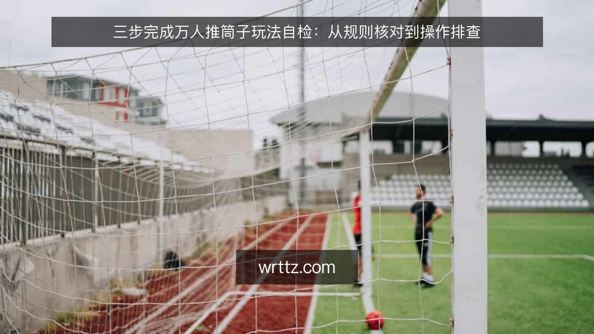 三步完成万人推筒子玩法自检：从规则核对到操作排查