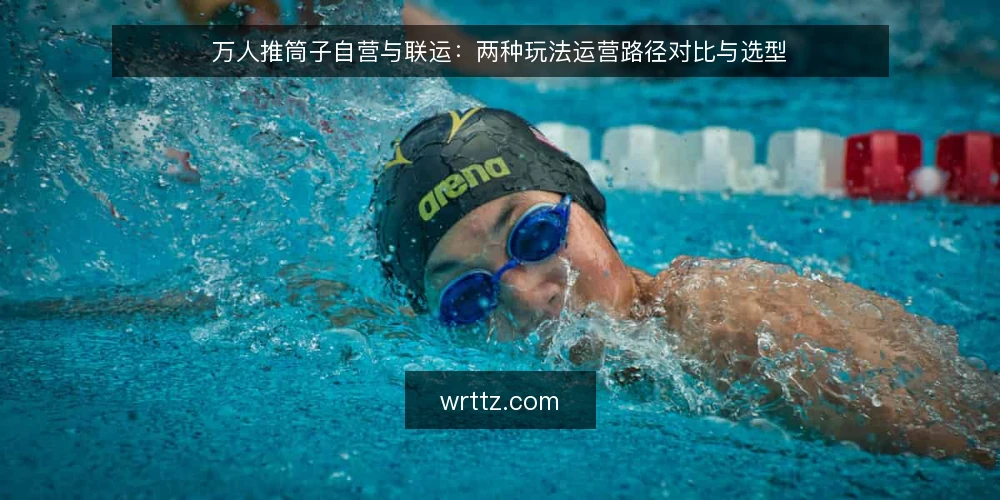 万人推筒子自营与联运:两种玩法运营路径对比与选型 — 对比前提:先界定运营目标与资源边界 配图