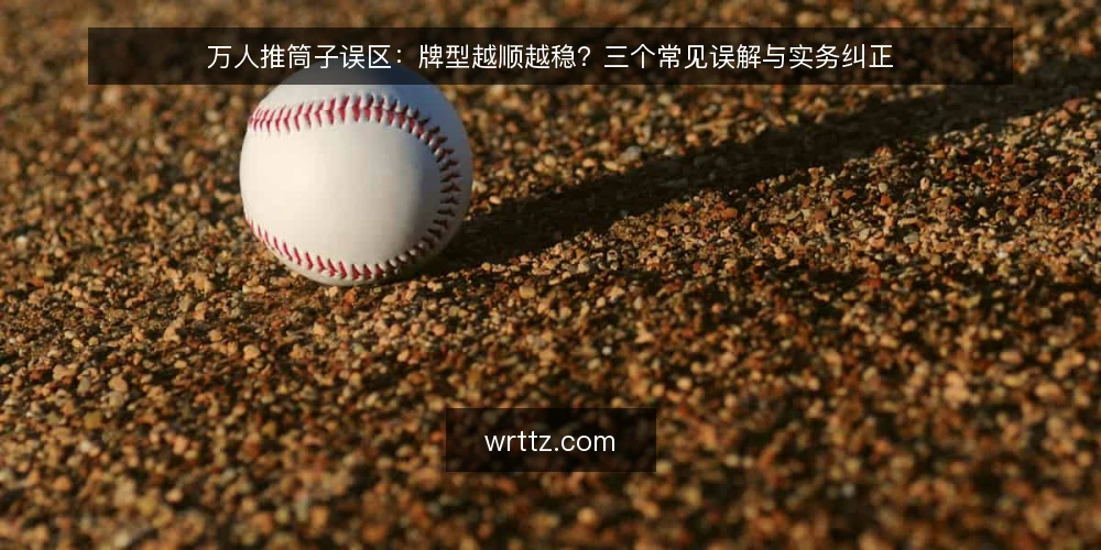 万人推筒子误区:牌型越顺越稳?三个常见误解与实务纠正 — 误区一:牌型越顺,下注越稳 配图