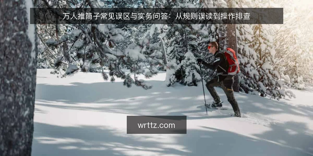 万人推筒子常见误区与实务问答:从规则误读到操作排查 — 万人推筒子:玩家常问的几类问题 配图