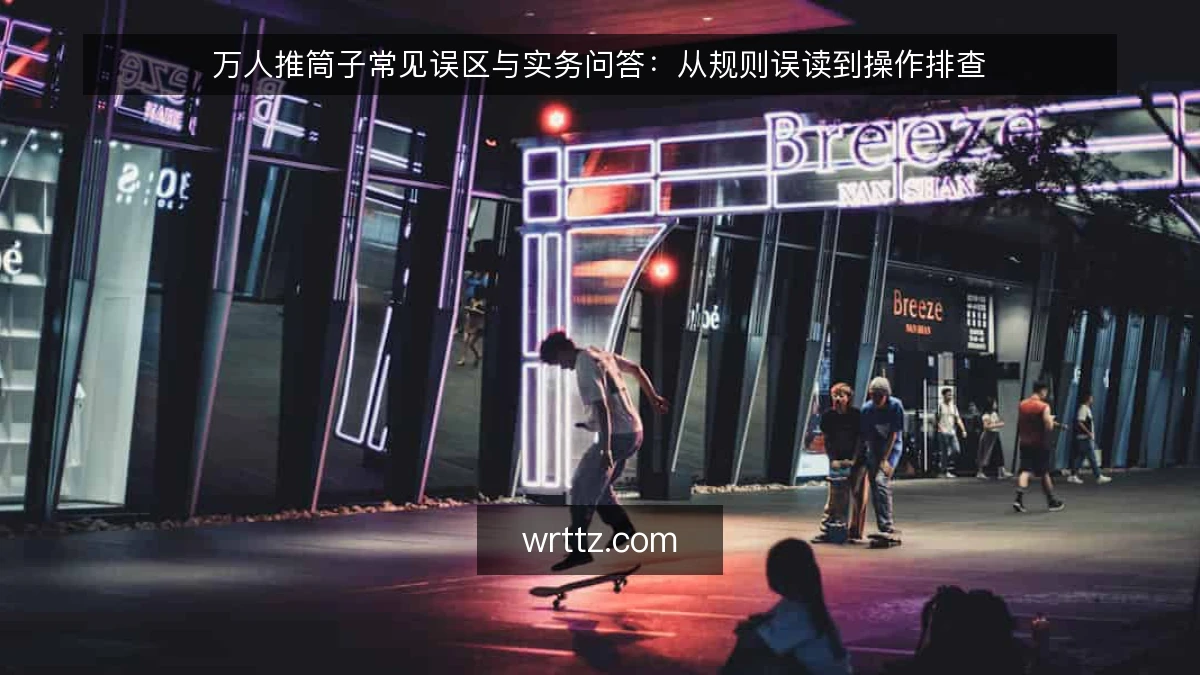 万人推筒子常见误区与实务问答：从规则误读到操作排查