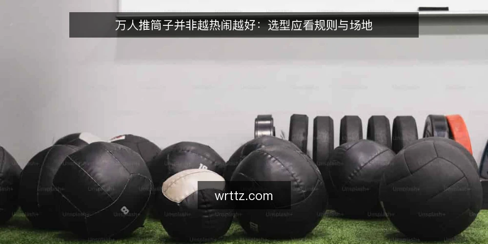 万人推筒子并非越热闹越好:选型应看规则与场地 — 选型先看规则边界 配图
