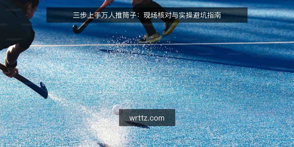 三步上手万人推筒子:现场核对与实操避坑指南 — 现场信号:先看规则与场地 配图