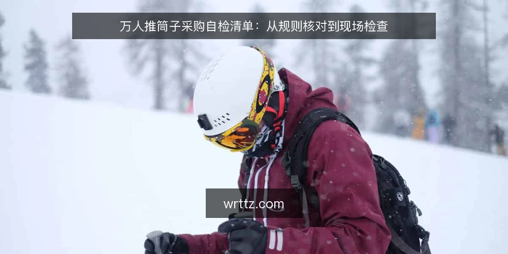 万人推筒子采购自检清单:从规则核对到现场检查 — 为什么现在要审计万人推筒子方案 配图