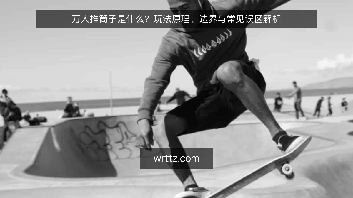 万人推筒子是什么？玩法原理、边界与常见误区解析