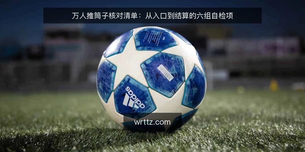 万人推筒子核对清单：从入口到结算的六组自检项 — 为什么现在要做一次核对 配图