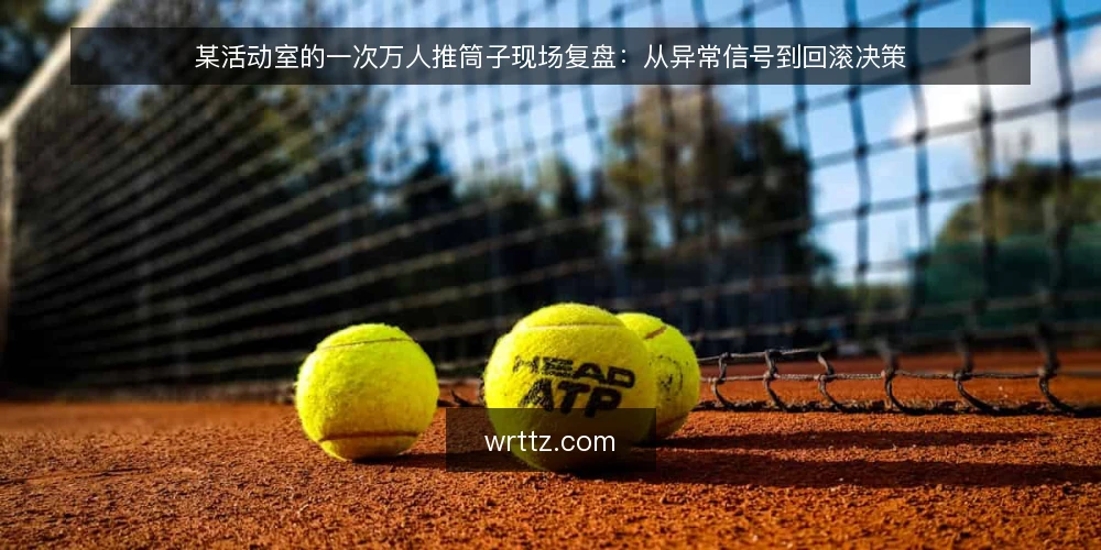 某活动室的一次万人推筒子现场复盘：从异常信号到回滚决策 — 现场先看哪些信号 配图