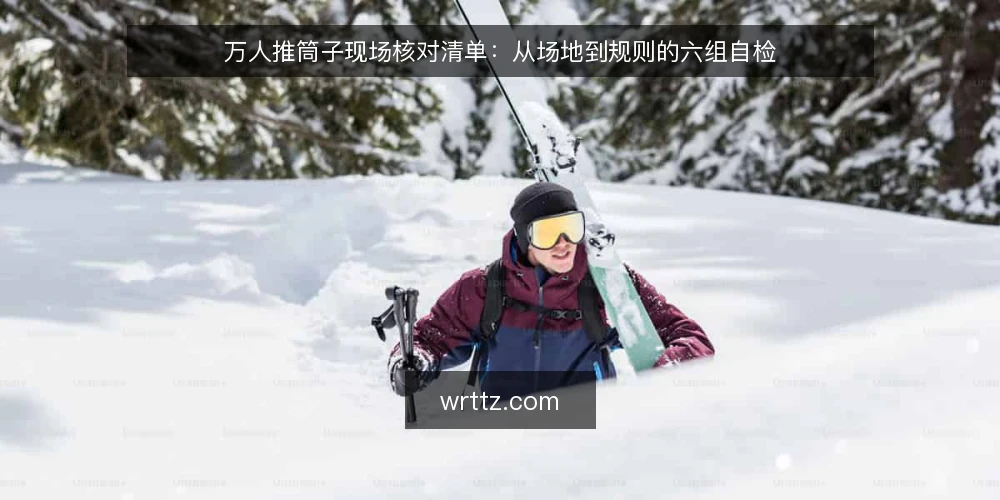 万人推筒子现场核对清单:从场地到规则的六组自检 — 为什么现在要做一次现场核对 配图