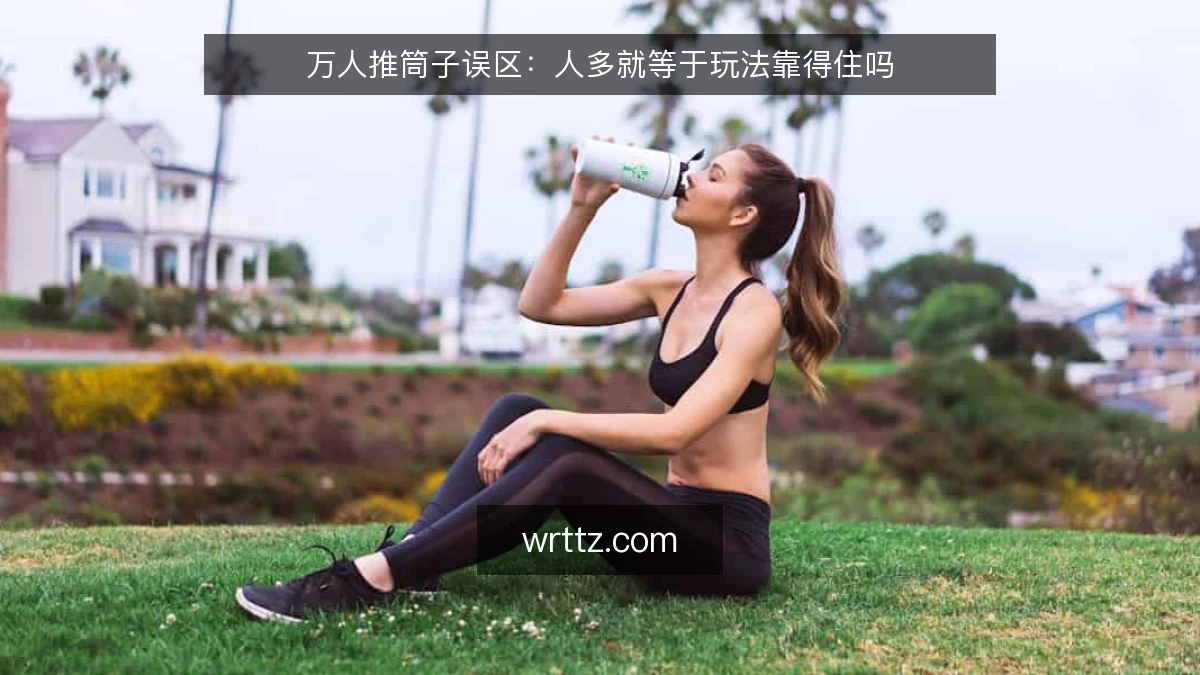万人推筒子误区:人多就等于玩法靠得住吗